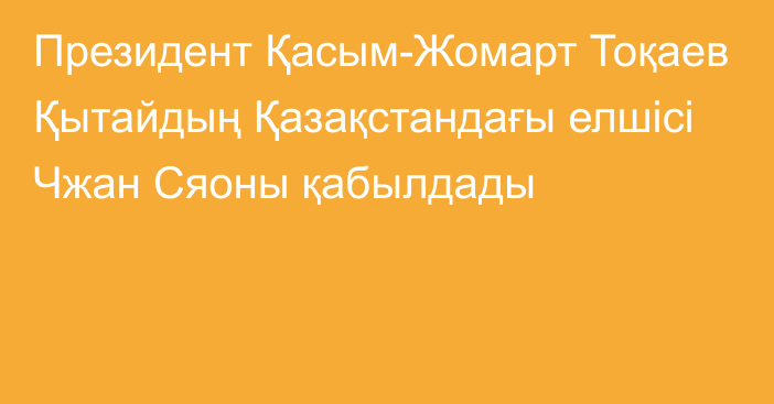 Президент Қасым-Жомарт Тоқаев Қытайдың Қазақстандағы елшісі Чжан Сяоны қабылдады