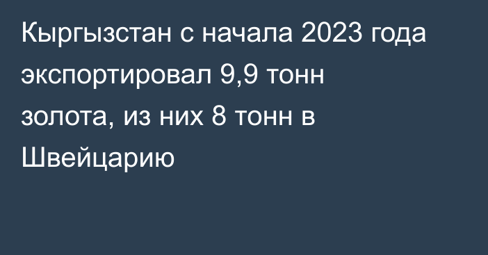 Кыргызстан с начала 2023 года экспортировал 9,9 тонн золота, из них 8 тонн в Швейцарию