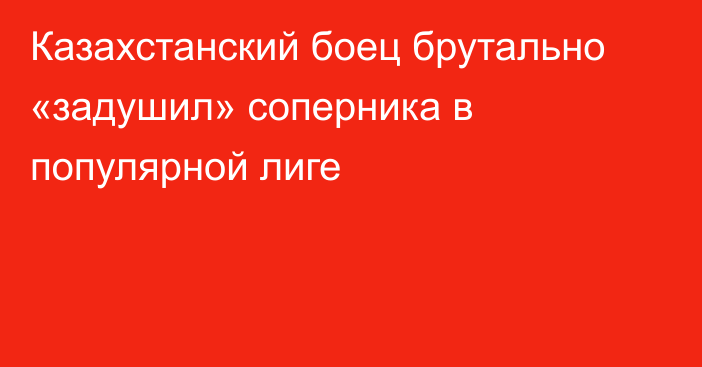 Казахстанский боец брутально «задушил» соперника в популярной лиге