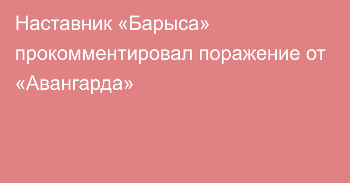 Наставник «Барыса» прокомментировал поражение от «Авангарда»