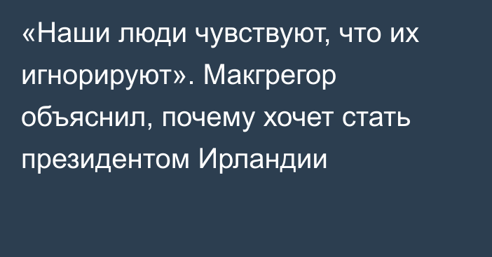 «Наши люди чувствуют, что их игнорируют». Макгрегор объяснил, почему хочет стать президентом Ирландии