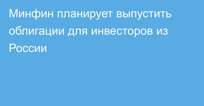 Минфин планирует выпустить облигации для инвесторов из России