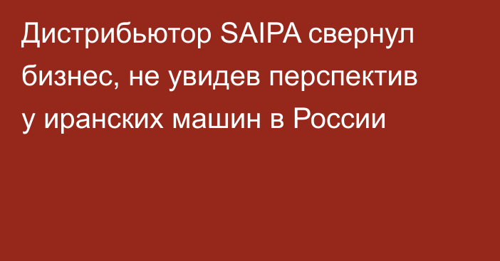 Дистрибьютор SAIPA свернул бизнес, не увидев перспектив у иранских машин в России