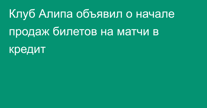 Клуб Алипа объявил о начале продаж билетов на матчи в кредит