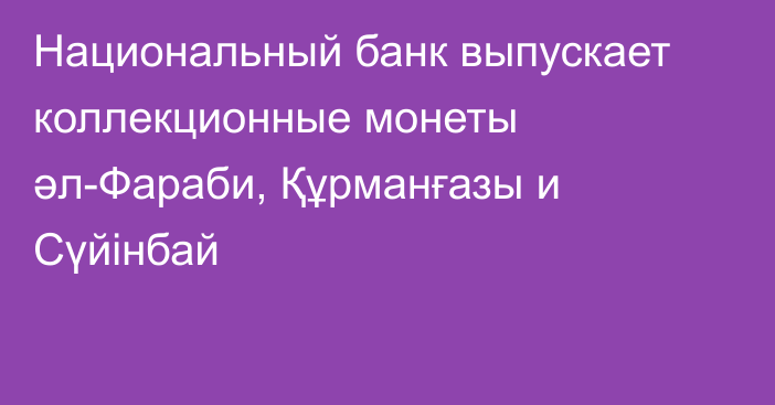 Национальный банк выпускает коллекционные монеты әл-Фараби, Құрманғазы и Сүйінбай