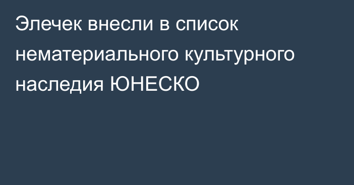 Элечек внесли в список нематериального культурного наследия ЮНЕСКО