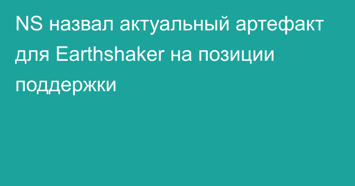 NS назвал актуальный артефакт для Earthshaker на позиции поддержки