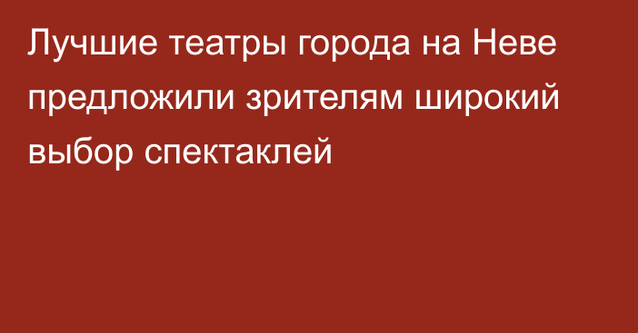 Лучшие театры города на Неве предложили зрителям широкий выбор спектаклей