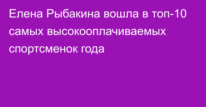 Елена Рыбакина вошла в топ-10 самых высокооплачиваемых спортсменок года