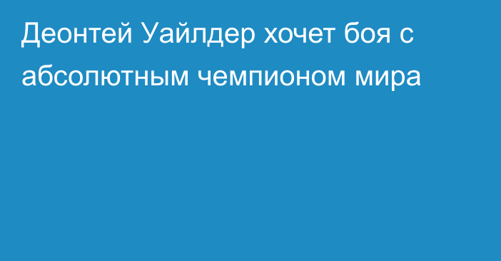 Деонтей Уайлдер хочет боя с абсолютным чемпионом мира