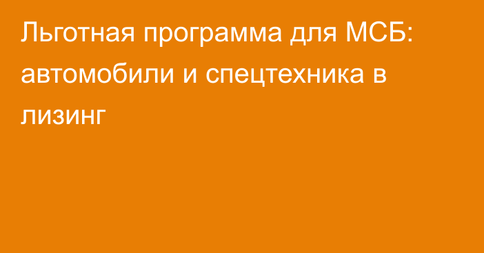 Льготная программа для МСБ: автомобили и спецтехника в лизинг