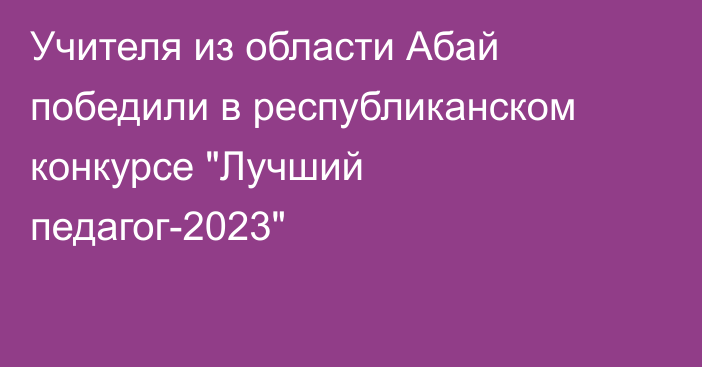 Учителя из области Абай победили в республиканском конкурсе 