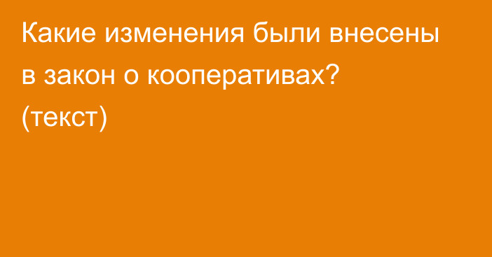 Какие изменения были внесены в закон о кооперативах? (текст)