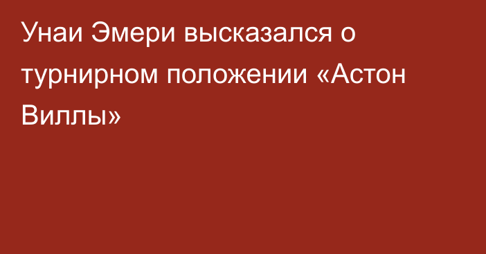 Унаи Эмери высказался о турнирном положении «Астон Виллы»