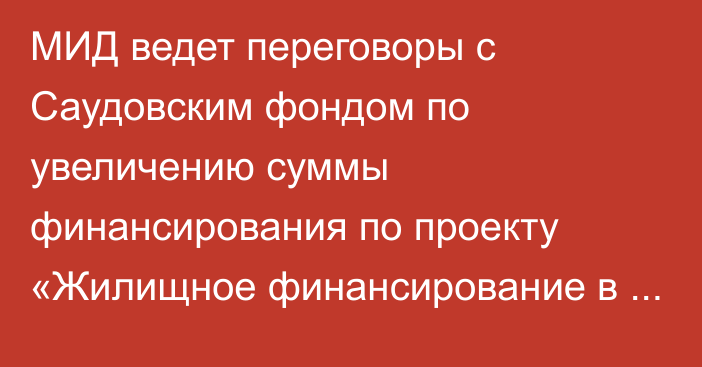 МИД ведет переговоры с Саудовским фондом по увеличению суммы финансирования по проекту «Жилищное финансирование в КР»