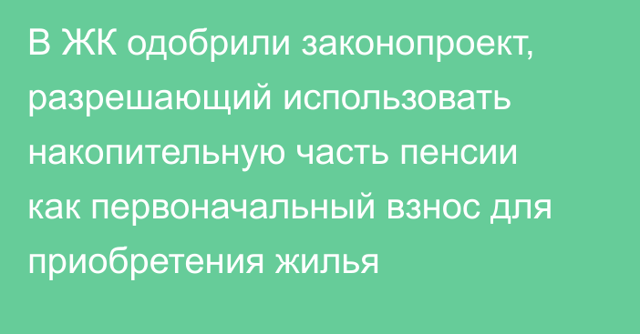 В ЖК одобрили законопроект, разрешающий использовать накопительную часть пенсии как первоначальный взнос для приобретения жилья