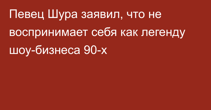 Певец Шура заявил, что не воспринимает себя как легенду шоу-бизнеса 90-х