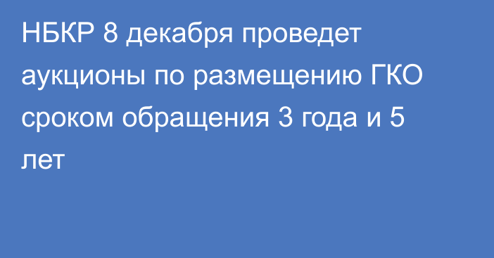 НБКР 8 декабря проведет аукционы по размещению ГКО сроком обращения 3 года и 5 лет