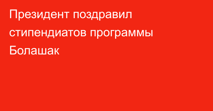 Президент поздравил стипендиатов программы Болашак