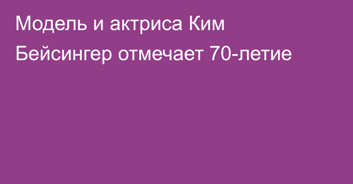 Модель и актриса Ким Бейсингер отмечает 70-летие