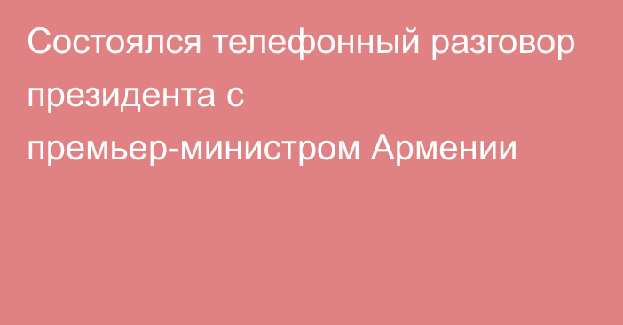 Состоялся телефонный разговор президента с премьер-министром Армении