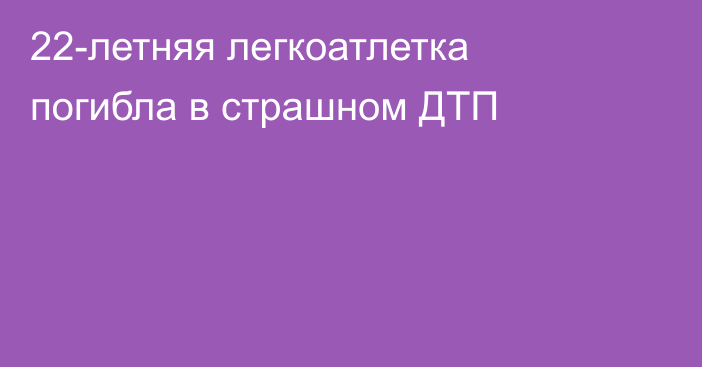 22-летняя легкоатлетка погибла в страшном ДТП