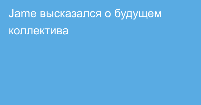 Jame высказался о будущем коллектива