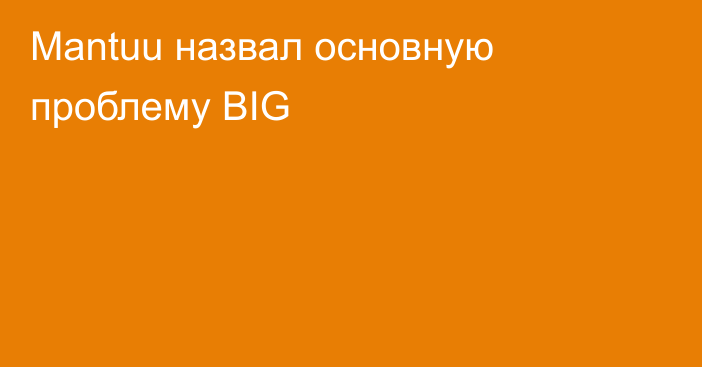 Mantuu назвал основную проблему BIG