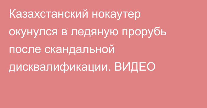 Казахстанский нокаутер окунулся в ледяную прорубь после скандальной дисквалификации. ВИДЕО