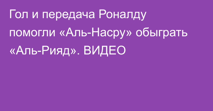 Гол и передача Роналду помогли «Аль-Насру» обыграть «Аль-Рияд». ВИДЕО