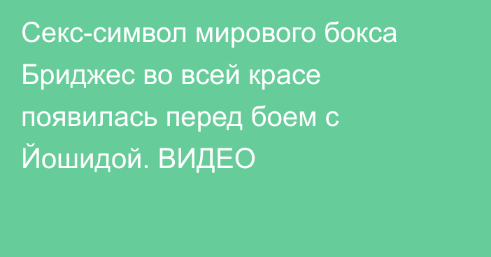 Секс-символ мирового бокса Бриджес во всей красе появилась перед боем с Йошидой. ВИДЕО