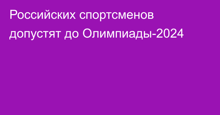 Российских спортсменов допустят до Олимпиады-2024