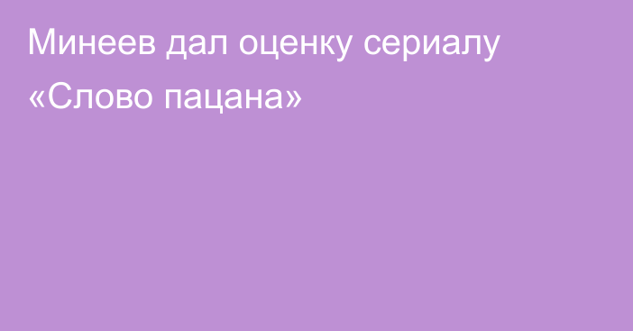 Минеев дал оценку сериалу «Слово пацана»