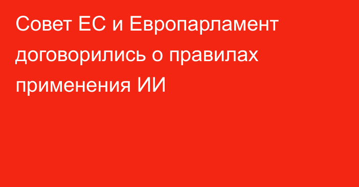 Совет ЕС и Европарламент договорились о правилах применения ИИ