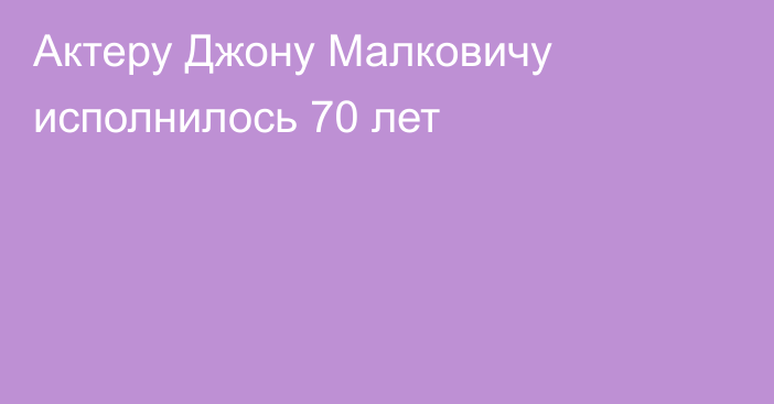 Актеру Джону Малковичу исполнилось 70 лет