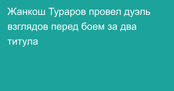 Жанкош Тураров провел дуэль взглядов перед боем за два титула