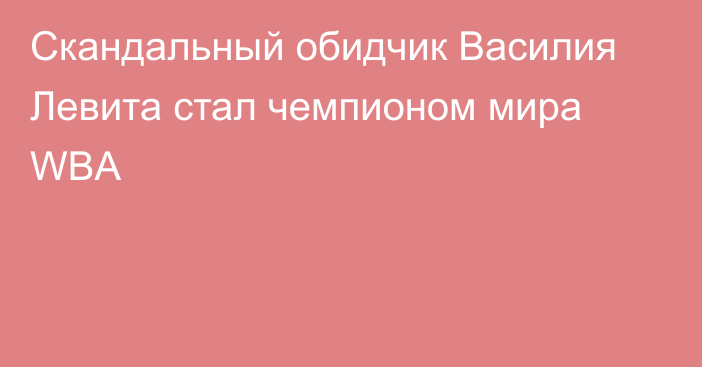 Скандальный обидчик Василия Левита стал чемпионом мира WBA