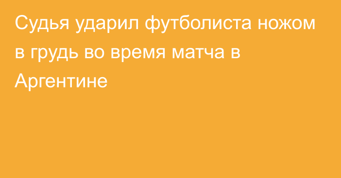 Судья ударил футболиста ножом в грудь во время матча в Аргентине