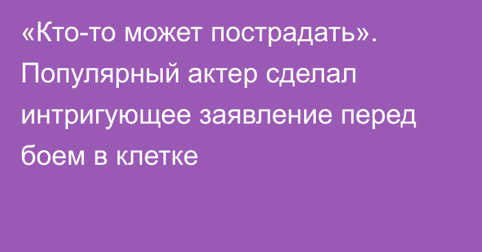 «Кто-то может пострадать». Популярный актер сделал интригующее заявление перед боем в клетке