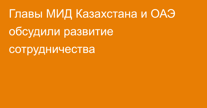 Главы МИД Казахстана и ОАЭ обсудили развитие сотрудничества