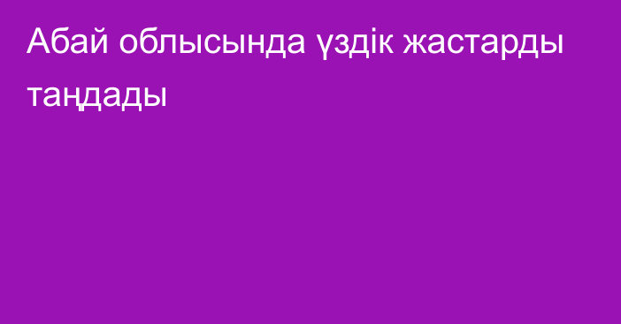 Абай облысында үздік жастарды таңдады