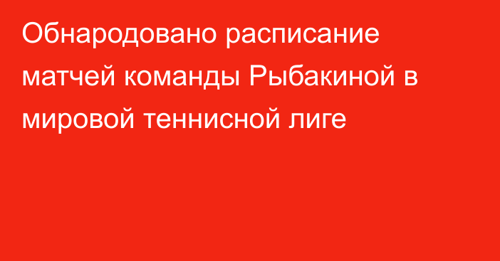 Обнародовано расписание матчей команды Рыбакиной в мировой теннисной лиге