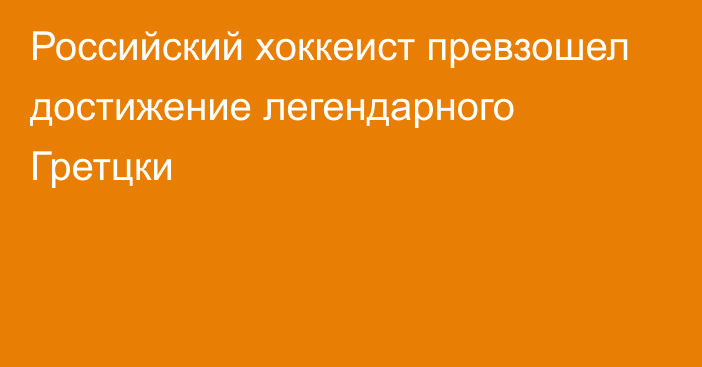 Российский хоккеист превзошел достижение легендарного Гретцки