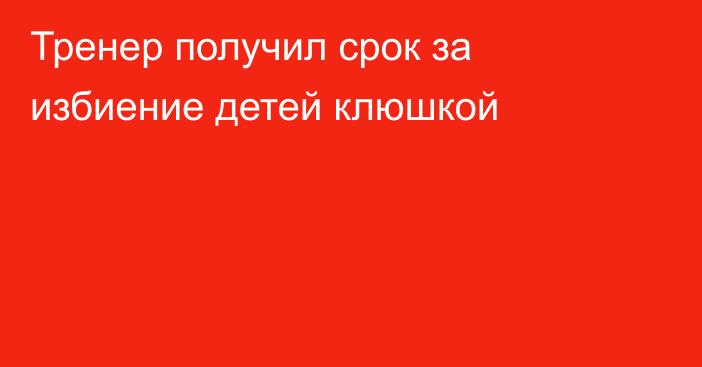 Тренер получил срок за избиение детей клюшкой