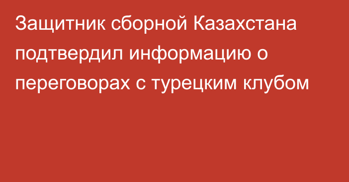 Защитник сборной Казахстана подтвердил информацию о переговорах с турецким клубом