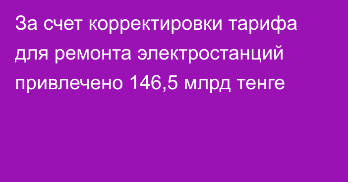 За счет корректировки тарифа для ремонта электростанций привлечено 146,5 млрд тенге