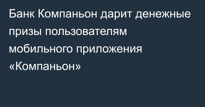 Банк Компаньон дарит денежные призы пользователям мобильного приложения «Компаньон»