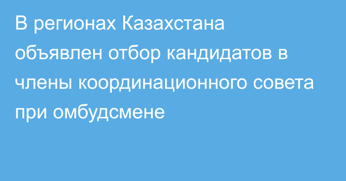 В регионах Казахстана объявлен отбор кандидатов в члены координационного совета при омбудсмене