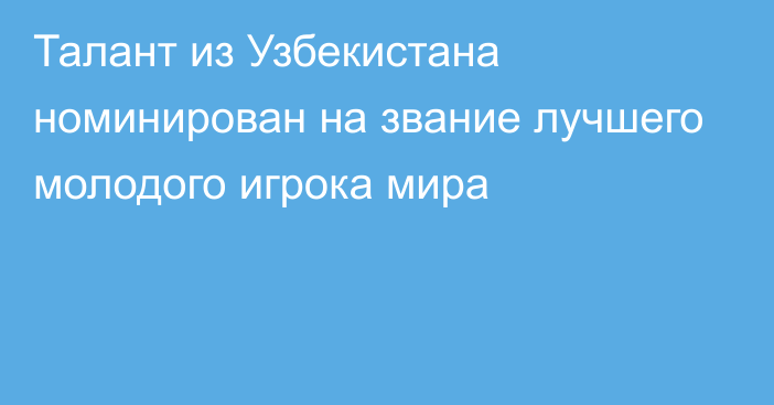 Талант из Узбекистана номинирован на звание лучшего молодого игрока мира