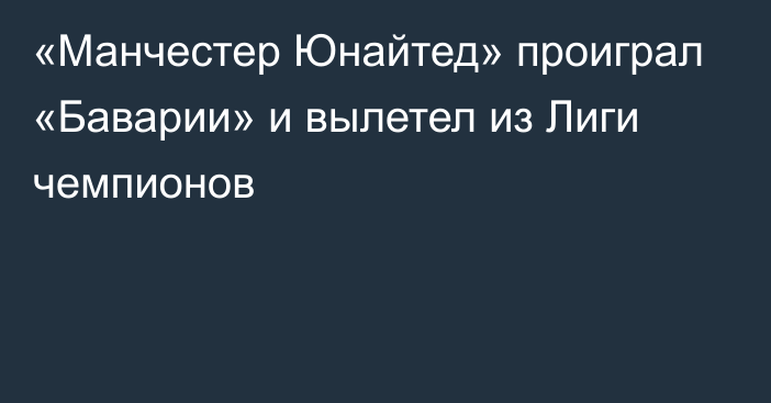 «Манчестер Юнайтед» проиграл «Баварии» и вылетел из Лиги чемпионов